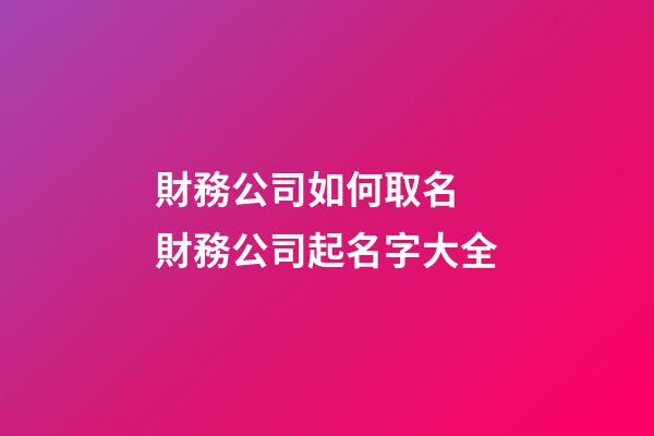 財務公司如何取名 財務公司起名字大全-第1張-公司起名-玄機派